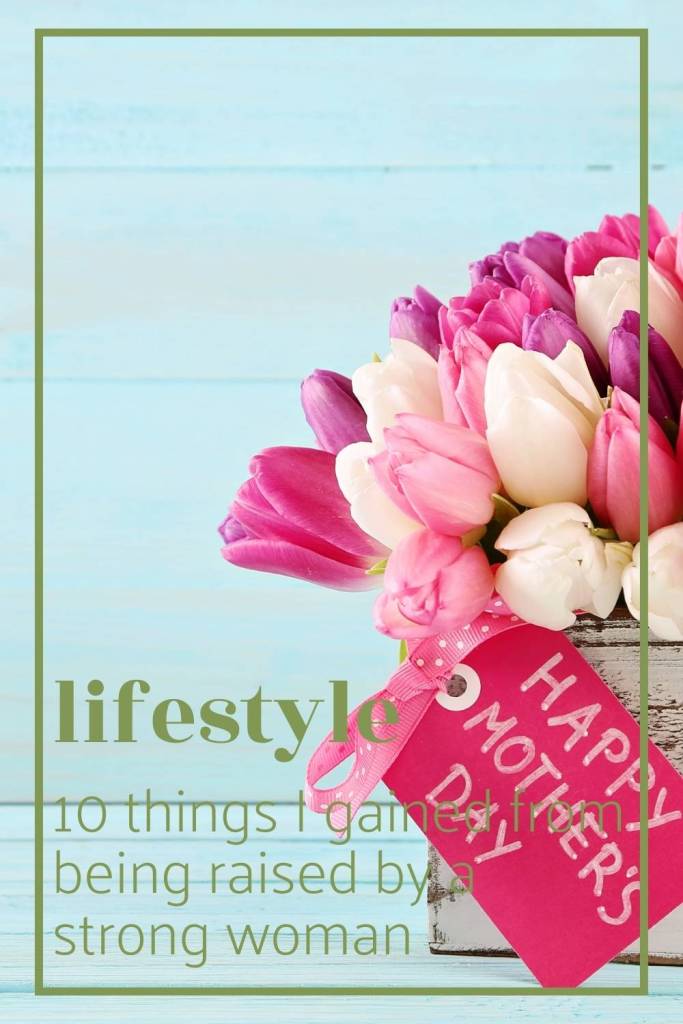 Lessons learned from being raised by a strong woman